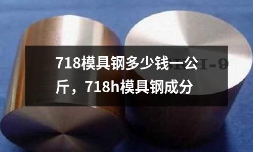 718模具鋼多少錢一公斤，718h模具鋼成分