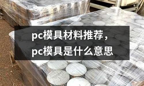 pc模具材料推薦，pc模具是什么意思