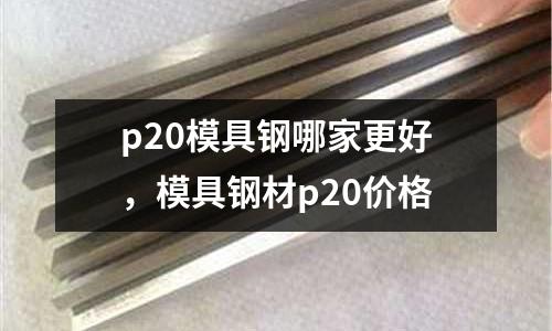 p20模具鋼哪家更好，模具鋼材p20價(jià)格