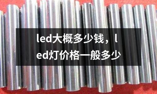 led大概多少錢，led燈價格一般多少