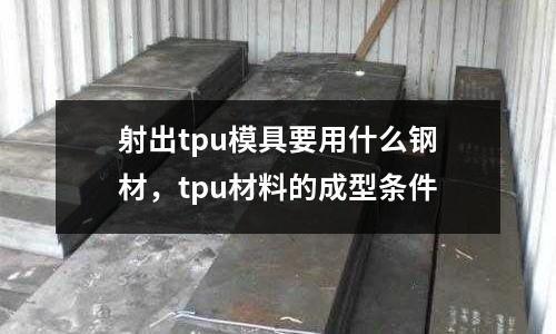 射出tpu模具要用什么鋼材，tpu材料的成型條件