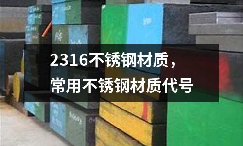 2316不銹鋼材質(zhì)，常用不銹鋼材質(zhì)代號