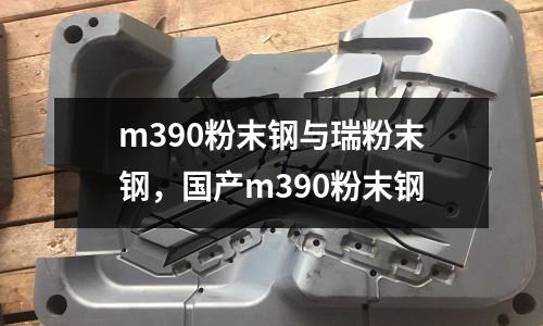 m390粉末鋼與瑞粉末鋼，國產(chǎn)m390粉末鋼