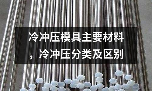 冷沖壓模具主要材料，冷沖壓分類及區(qū)別