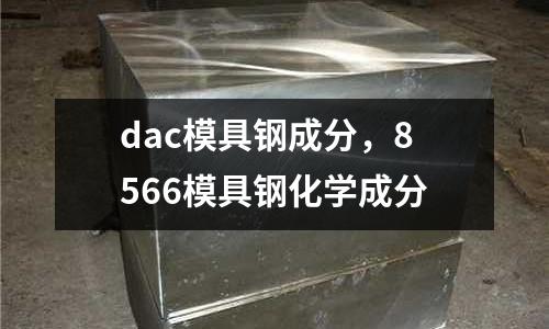 dac模具鋼成分，8566模具鋼化學(xué)成分