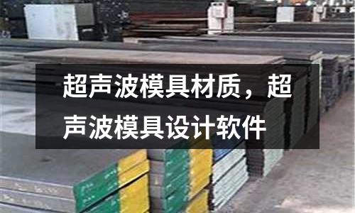 超聲波模具材質(zhì)，超聲波模具設(shè)計(jì)軟件