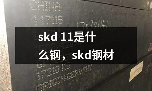 skd 11是什么鋼，skd鋼材