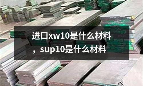 進(jìn)口xw10是什么材料，sup10是什么材料