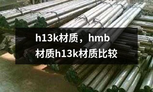 h13k材質(zhì)，hmb材質(zhì)h13k材質(zhì)比較