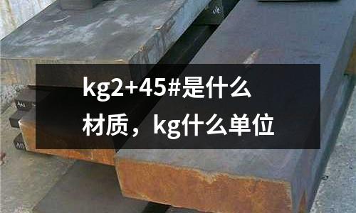 kg2+45#是什么材質(zhì)，kg什么單位