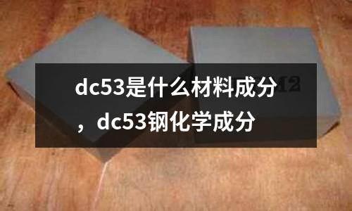 dc53是什么材料成分，dc53鋼化學成分