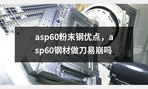 asp60粉末鋼優點，asp60鋼材做刀易崩嗎