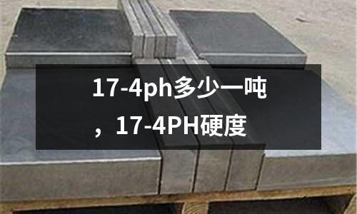 17-4ph多少一噸，17-4PH硬度