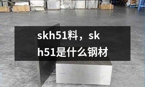 skh51料，skh51是什么鋼材