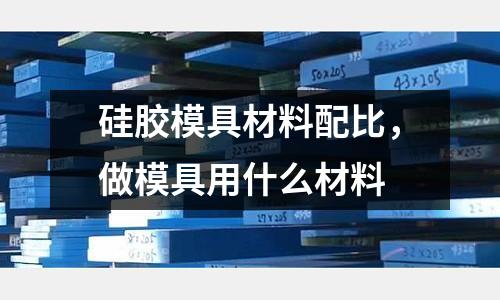 硅膠模具材料配比，做模具用什么材料