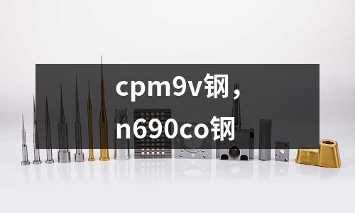 cpm9v鋼，n690co鋼