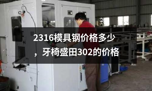 2316模具鋼價格多少，牙椅盛田302的價格