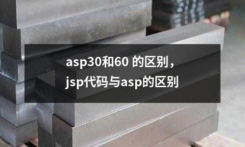 asp30和60 的區別，jsp代碼與asp的區別