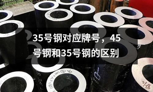 35號(hào)鋼對(duì)應(yīng)牌號(hào)，45號(hào)鋼和35號(hào)鋼的區(qū)別