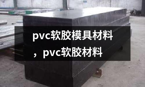 pvc軟膠模具材料，pvc軟膠材料