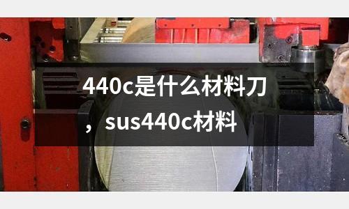 440c是什么材料刀，sus440c材料