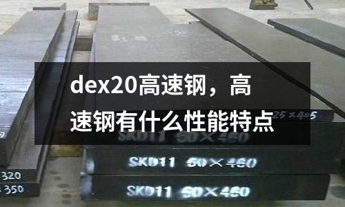 dex20高速鋼，高速鋼有什么性能特點