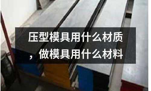 壓型模具用什么材質(zhì)，做模具用什么材料