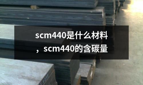 scm440是什么材料，scm440的含碳量