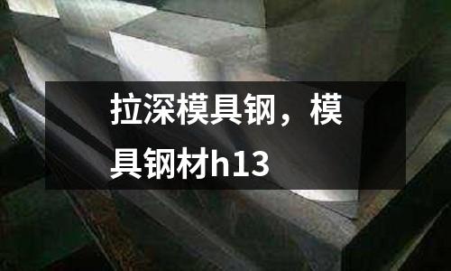 拉深模具鋼，模具鋼材h13