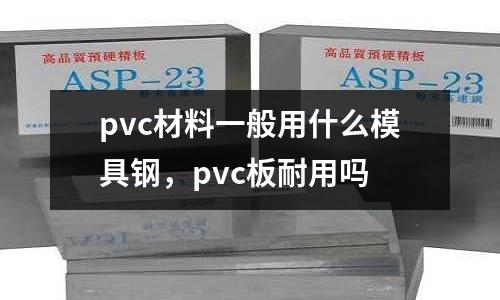 pvc材料一般用什么模具鋼，pvc板耐用嗎