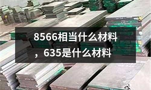 8566相當(dāng)什么材料，635是什么材料