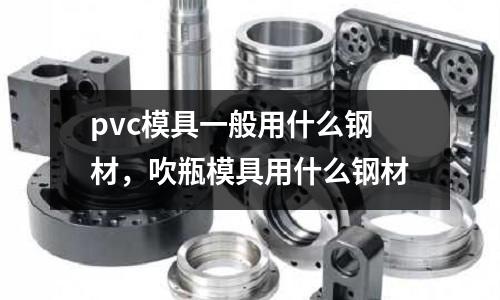 pvc模具一般用什么鋼材，吹瓶模具用什么鋼材