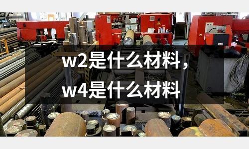 w2是什么材料，w4是什么材料