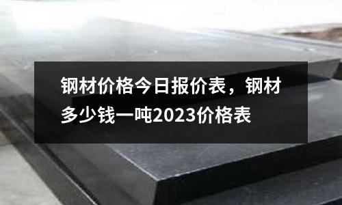 鋼材價格今日報價表，鋼材多少錢一噸2023價格表