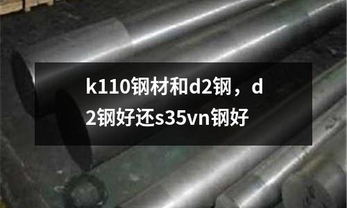 k110鋼材和d2鋼，d2鋼好還s35vn鋼好