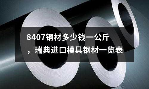 8407鋼材多少錢一公斤，瑞典進口模具鋼材一覽表