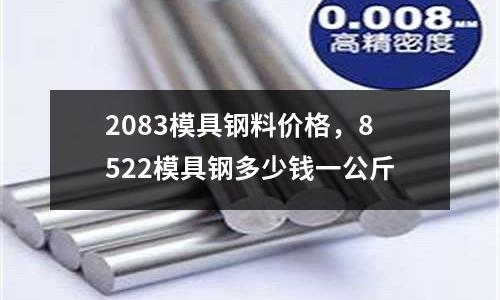 2083模具鋼料價格，8522模具鋼多少錢一公斤