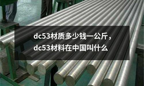 dc53材質多少錢一公斤，dc53材料在中國叫什么