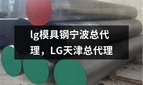 lg模具鋼寧波總代理，LG天津總代理