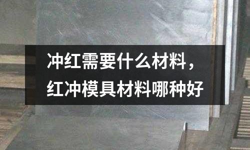 沖紅需要什么材料，紅沖模具材料哪種好