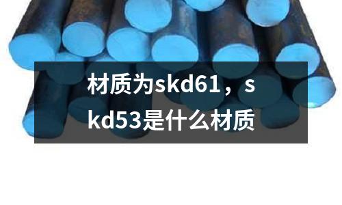 材質為skd61，skd53是什么材質