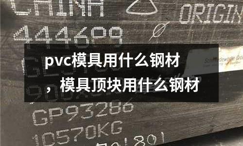 pvc模具用什么鋼材，模具頂塊用什么鋼材