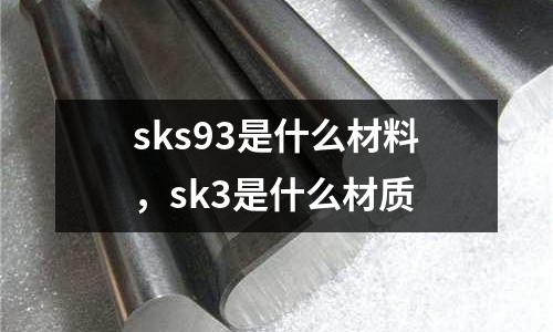 sks93是什么材料，sk3是什么材質