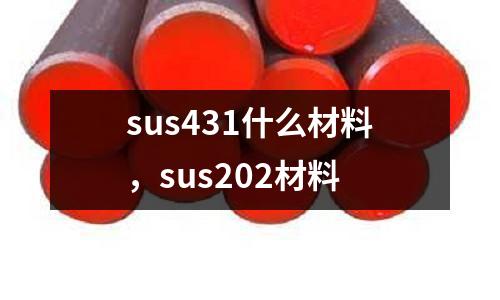 sus431什么材料，sus202材料