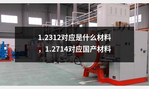 1.2312對應是什么材料，1.2714對應國產材料