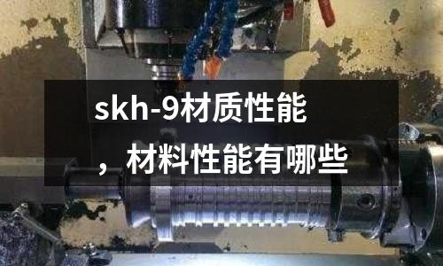 skh-9材質(zhì)性能，材料性能有哪些