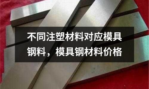 不同注塑材料對應(yīng)模具鋼料，模具鋼材料價格