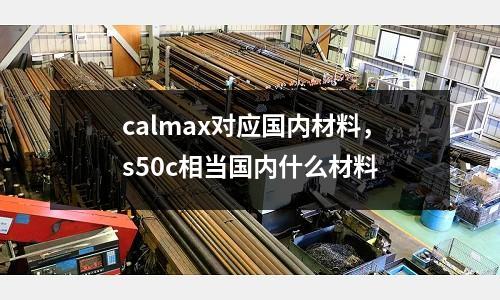 calmax對應國內材料，s50c相當國內什么材料