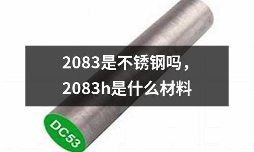 2083是不銹鋼嗎，2083h是什么材料