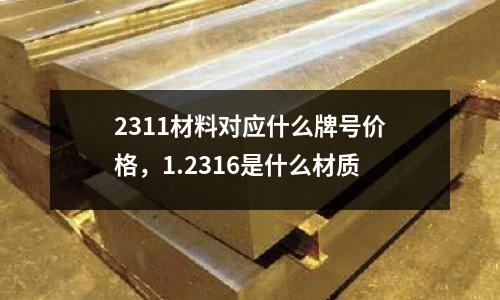 2311材料對應什么牌號價格，1.2316是什么材質(zhì)